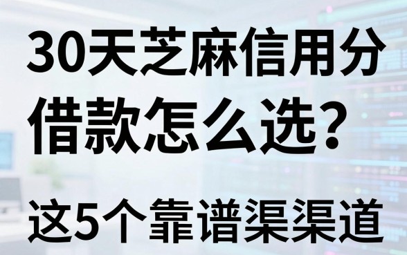 30天芝麻信用分借款怎么选？这5个靠谱渠道强烈推荐！