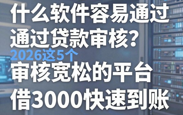 什么软件容易通过贷款审核?2026这5个审核宽松的平台,借3000快速到账