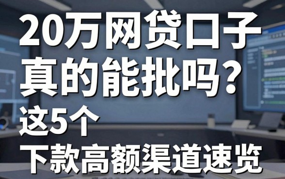 20万网贷口子真的能批吗?这5个高额下款渠道速览