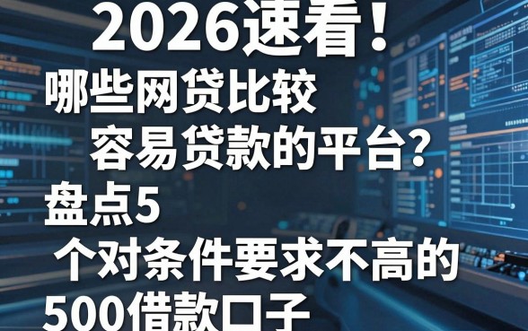 2026速看!哪些网贷比较容易贷款的平台?盘点5个对条件要求不高的500借款口子