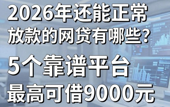 2026年还能正常放款的网贷有哪些?这5个靠谱平台最高可借9000元