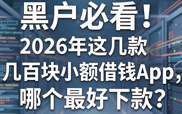 黑户必看!2026年这几款几百块小额借钱App,哪个最好下款?