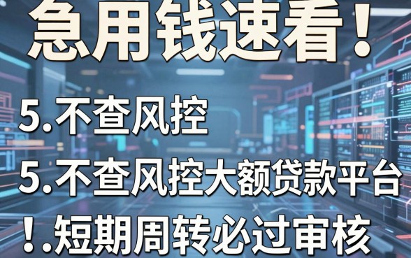 急用钱速看!5家不查风控大额贷款平台,短期周转必过审核