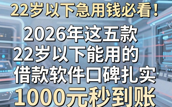 22岁以下急用钱必看!2026年这五款22岁以下能用的借款软件口碑扎实,1000元秒到账