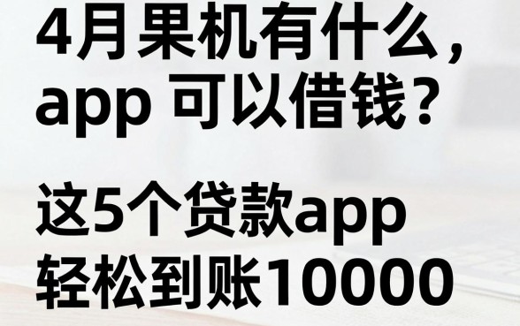苹果手机有什么app可以借钱?4月内部方案整理:这5个贷款app轻松到账10000