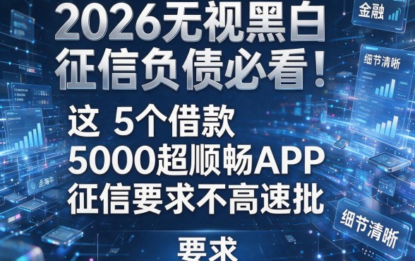 2026无视黑白征信负债必看!这5个借款5000超顺畅APP,征信要求不高速批