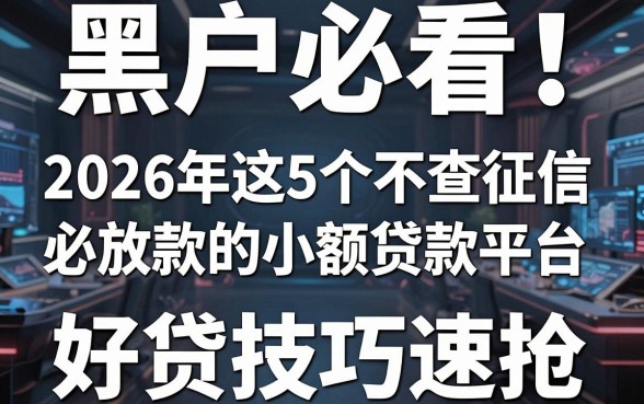 黑户必看!2026年这5个不查征信必放款的小额贷款平台,好贷技巧速抢