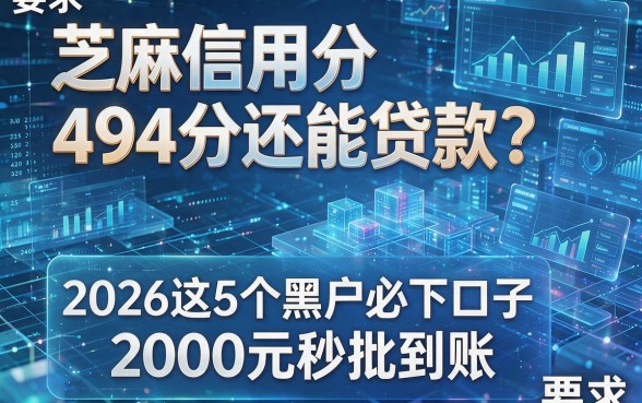 芝麻信用分494分还能贷款?2026这5个黑户必下口子,2000元秒批到账!