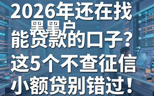 2026年还在找黑户能贷款的口子?这5个不查征信小额贷别错过!