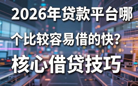 2026年贷款平台哪个比较容易借的快?核心借贷技巧大揭秘!
