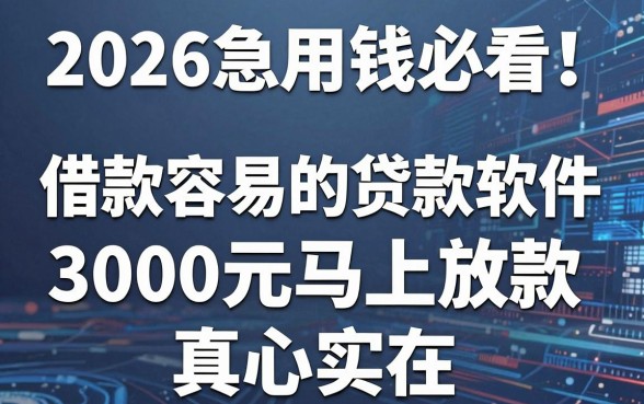 2026急用钱必看!这几款借款容易的贷款软件,3000元马上放款真心实在