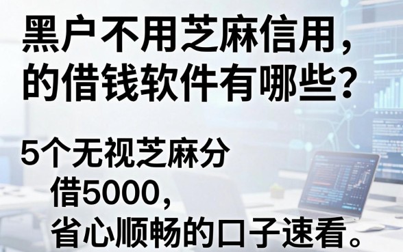 黑户不用芝麻信用的借钱软件有哪些?这5个无视芝麻分、借5000省心顺畅的口子速看