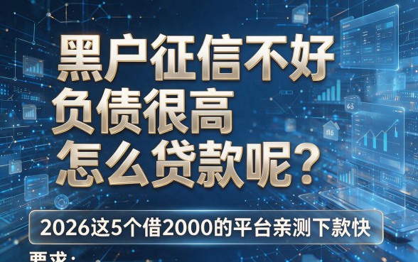 黑户征信不好负债很高怎么贷款呢？2026这5个借2000的平台亲测下款快
