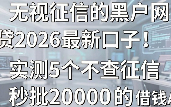 无视征信的黑户网贷2026最新口子!实测5个不查征信秒批20000的借钱App