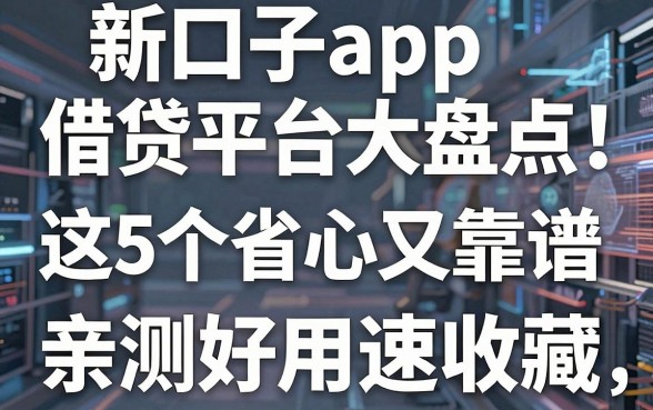新口子app借贷平台大盘点:这5个省心又靠谱,亲测好用速收藏!