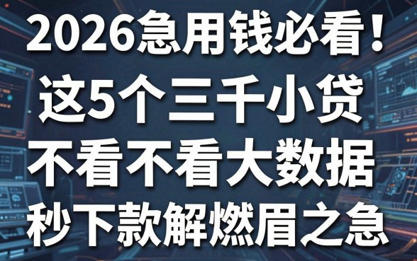 2026急用钱必看!这5个三千小贷不看大数据,秒下款解燃眉之急