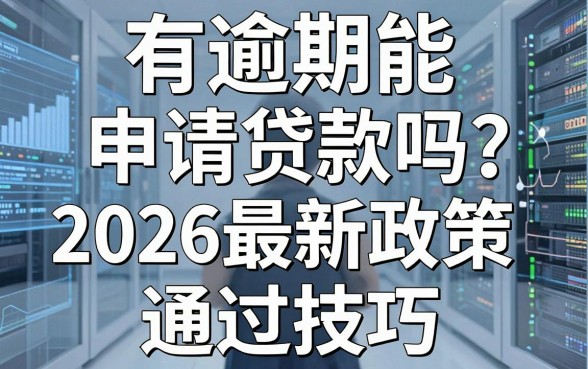有逾期能申请贷款吗？2026最新政策与通过技巧抢先归类！