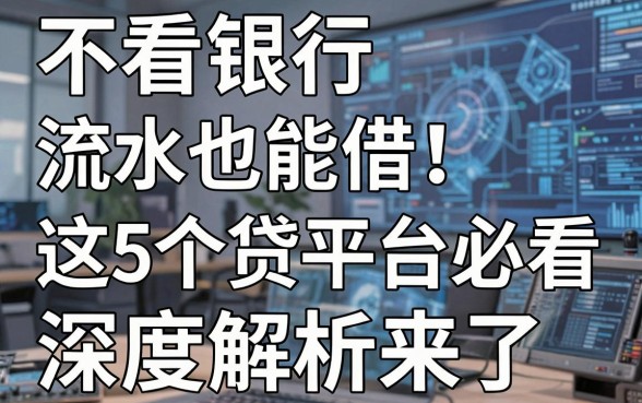 不看银行流水也能借！这5个贷款平台必看，深度解析来了