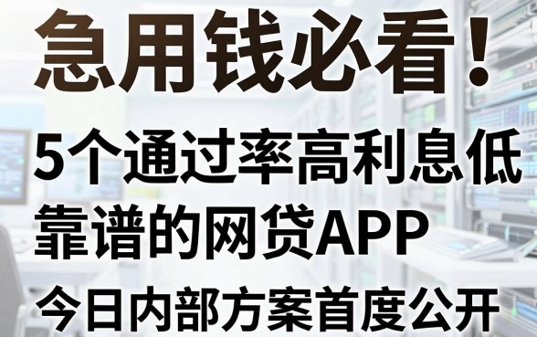 急用钱必看!5个通过率高利息低靠谱的网贷APP,今日内部方案首度公开