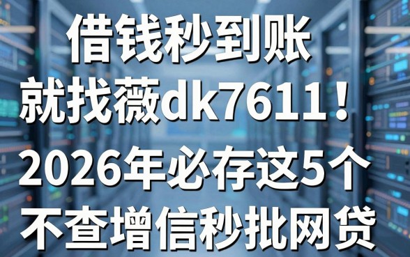 借钱秒到账就找薇dk7611!2026年必存这5个不查增信秒批网贷