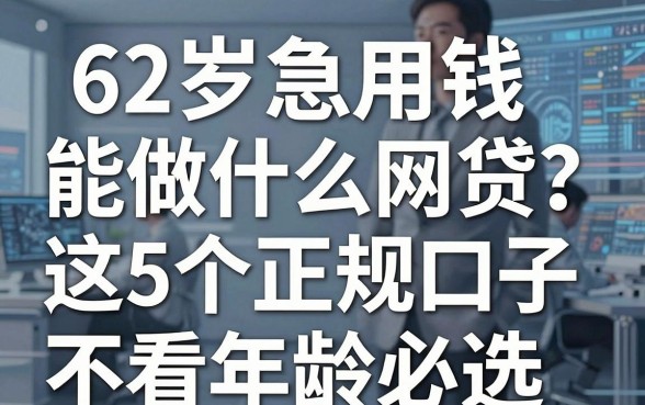 62岁急用钱能做什么网贷?这5个正规口子不看年龄必选!