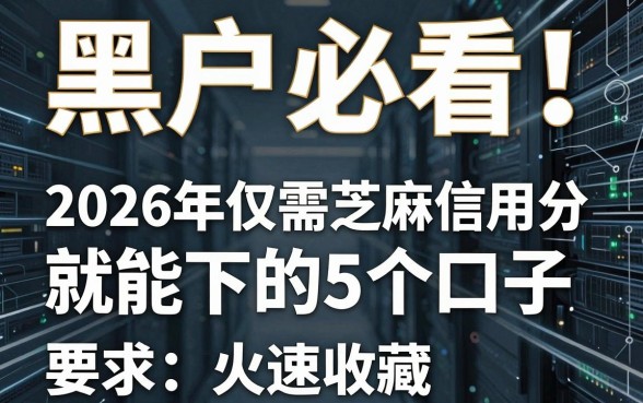 黑户必看！2026年仅需芝麻信用分就能下的5个口子，火速收藏