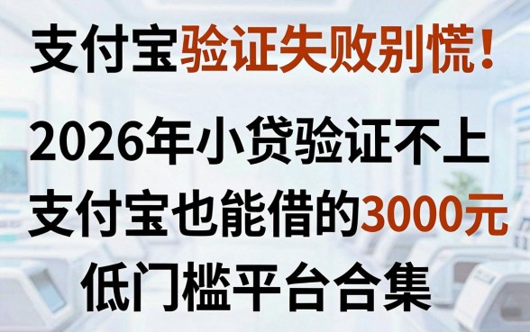 支付宝验证失败别慌!2026年小贷验证不上支付宝也能借的3000元低门槛平台合集