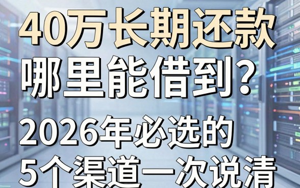 40万长期还款哪里能借到?2026年必选的5个渠道一次说清