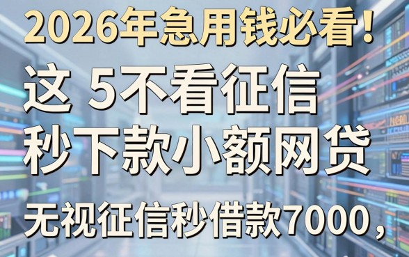 2026年急用钱必看!这5不看征信秒下款小额网贷,无视征信秒借款7000