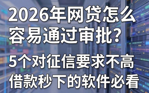 2026年网贷怎么容易通过审批?这5个对征信要求不高、借款秒下的软件必看!