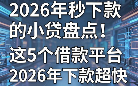 2026年秒下款的小贷盘点!这5个借款平台2026年下款超快