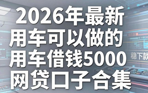 2026年最新用车可以做的网贷口子合集,这几家平台用车借钱5000稳下款!