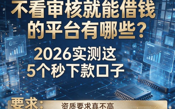 不看审核就能借钱的平台有哪些?2026实测这5个秒下款口子,资质要求真不高
