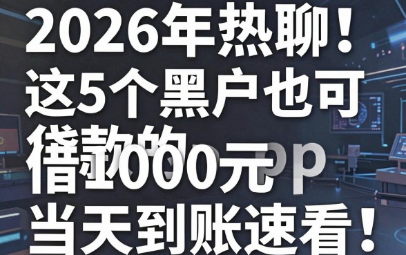 2026年热聊!这5个黑户也可贷款的app,借1000元当天到账速看