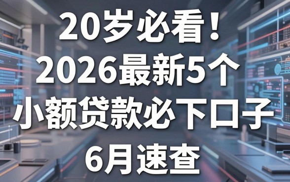 20岁必看!2026最新5个小额贷款必下口子,6月速查!