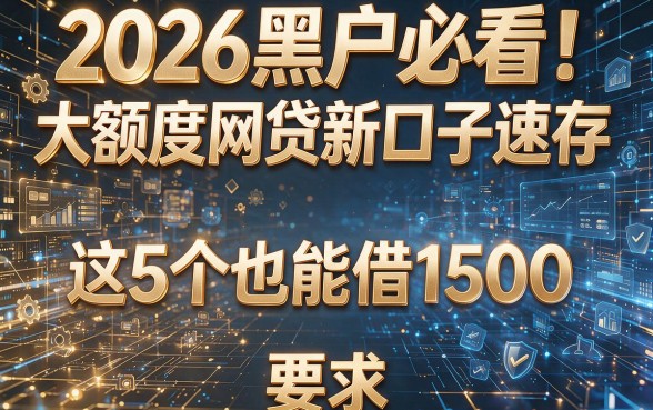 2026黑户必看!大额度网贷新口子速存,这5个也能借1500