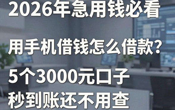 2026年急用钱必看：用手机借钱怎么借款？这5个3000元口子秒到账还不用查！