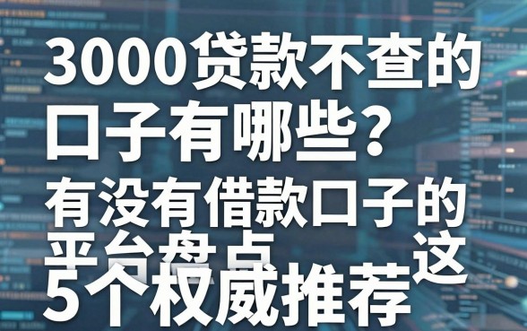 3000贷款不查的口子有哪些?有没有借款口子的平台盘点这5个权威推荐
