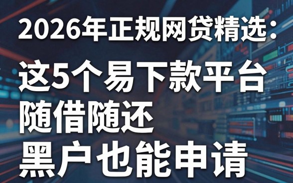 2026年正规网贷精选:这5个易下款平台随借随还,黑户也能申请!