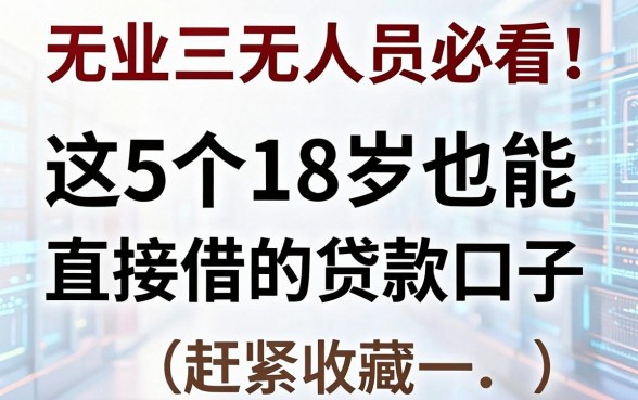 无业三无人员必看！这5个18岁也能直接借的贷款口子，赶紧收藏