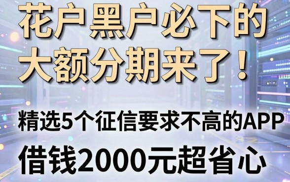 花户黑户必下的大额分期来了!精选5个征信要求不高的APP,借钱2000元超省心