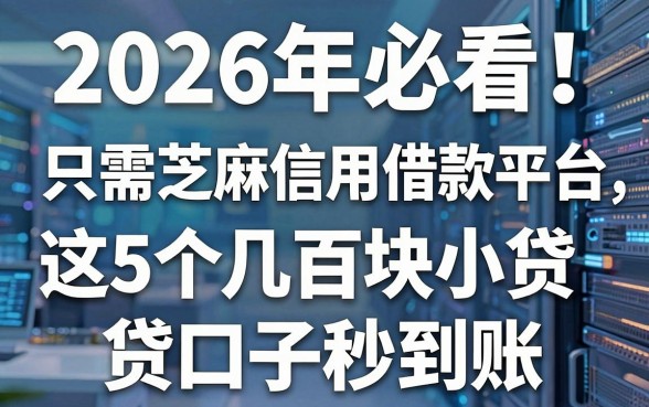 2026年必看!只需芝麻信用借款的平台,这5个几百块小贷口子秒到账