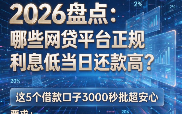 2026盘点:哪些网贷平台正规利息低当日还款高?这5个借款口子3000秒批超安心