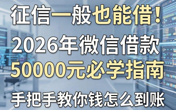 征信一般也能借！2026年微信借款50000元必学指南，手把手教你钱怎么到账