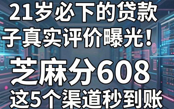 21岁必下的贷款口子真实评价曝光!芝麻分608这5个渠道秒到账