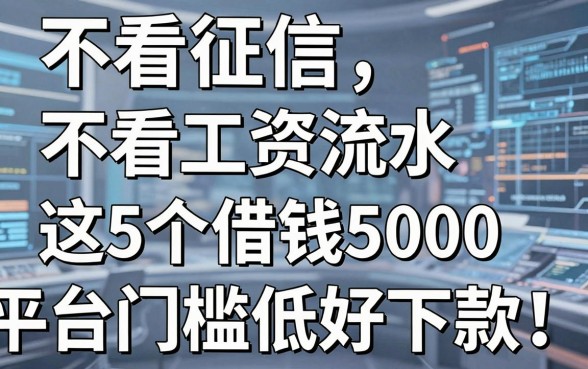 不看征信不看工资流水,这5个借钱5000平台门槛低好下款!
