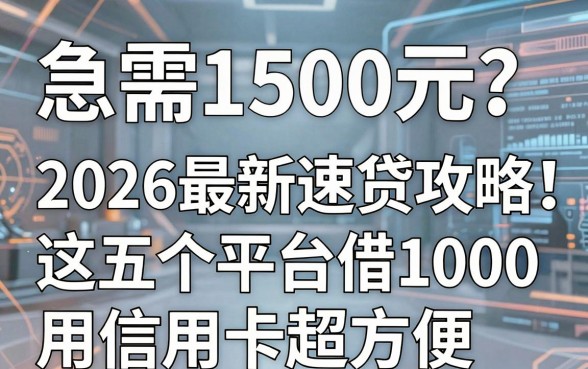 急需1500元?2026最新速贷攻略:这五个平台借1000用信用卡超方便!