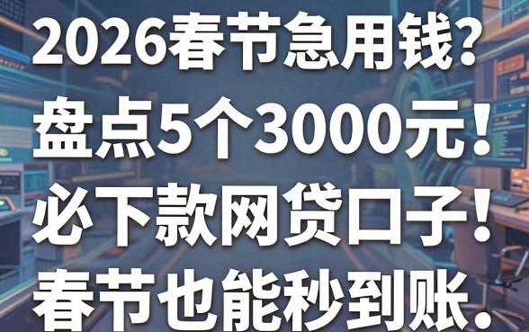 2026春节急用钱?盘点5个3000元必下款网贷口子,春节也能秒到账!