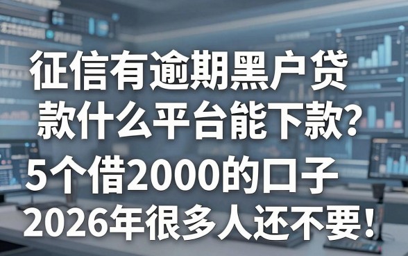 征信有逾期黑户贷款什么平台能下款？这5个借2000的口子2026年很多人还不知道！