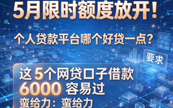 5月限时额度放开!个人贷款平台哪个好贷一点?这5个网贷口子借款6000容易过,蛮给力